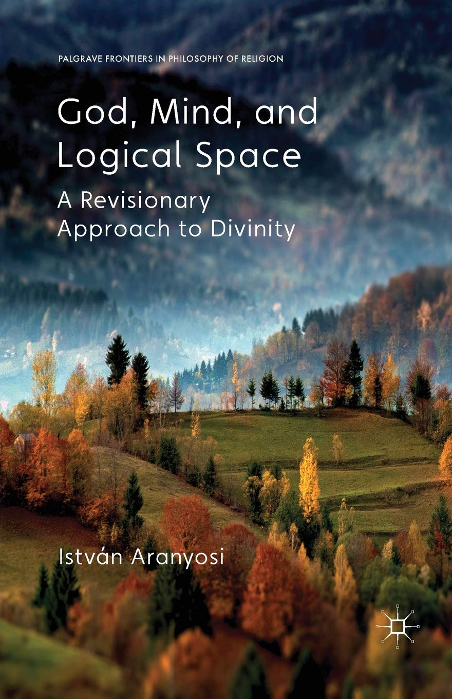 Istvan Aranyosi, God, Mind and Logical Space: A Revisionary Approach to Divinity