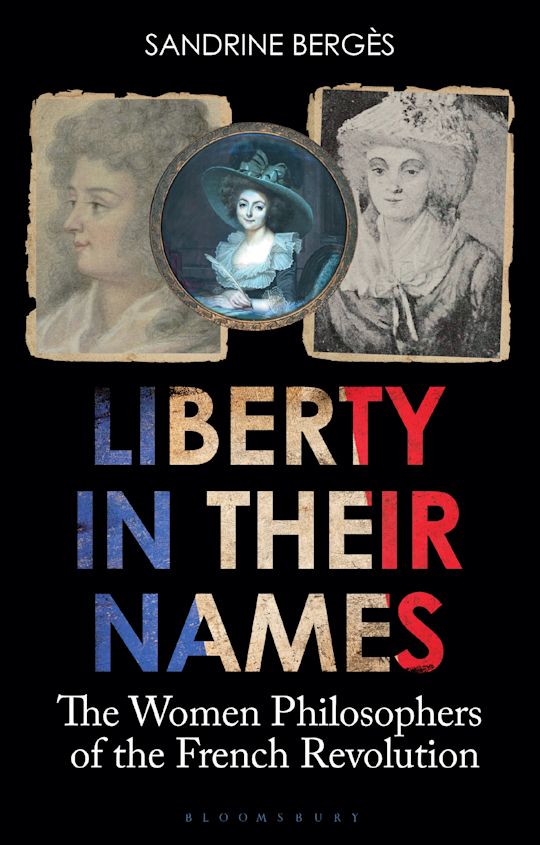 Liberty in Their Names The Women Philosophers of the French Revolution Sandrine Bergès (Author)