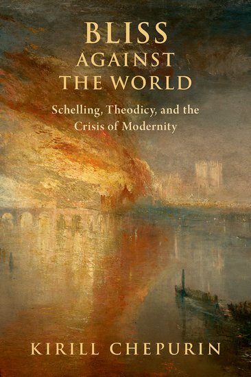 Bliss Against the World Schelling, Theodicy, and the Crisis of Modernity Kirill Chepurin